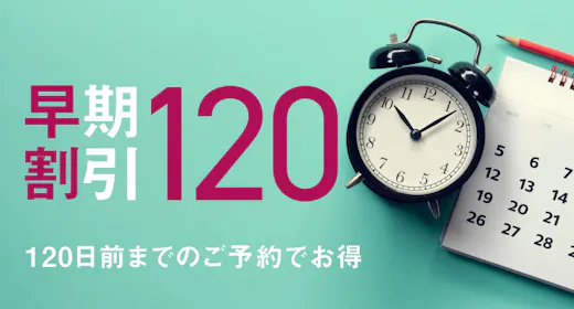 【早割120】予定がすでにお決まりの方に。120日前までの予約がお得!