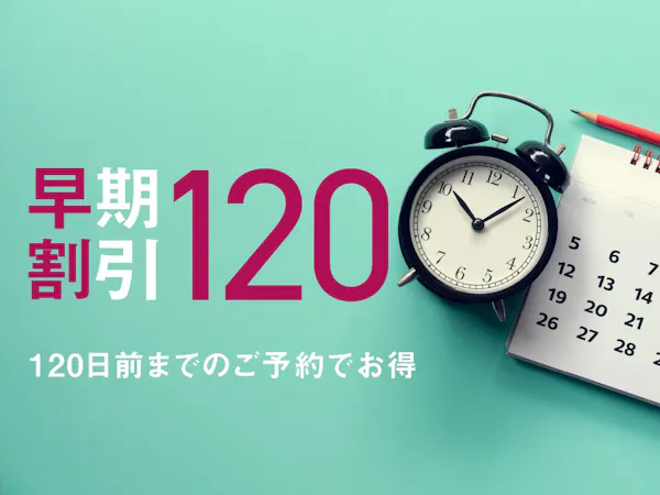 【早割120】予定がすでにお決まりの方に。120日前までの予約がお得!