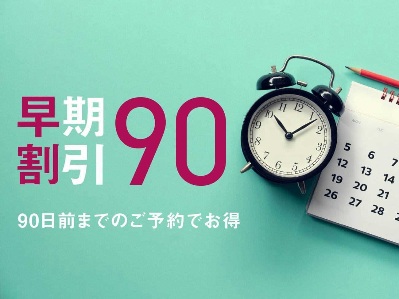 【早割90】予定がすでにお決まりの方に。90日前までの予約がお得！