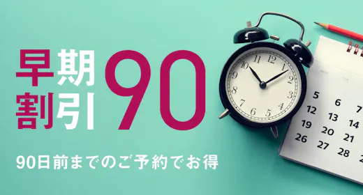 【早割90】予定がすでにお決まりの方に。90日前までの予約がお得!