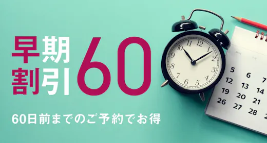 【早割60】予定がすでにお決まりの方に。60日前までの予約がお得!