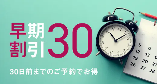 【早割30】予定がすでにお決まりの方に。30日前までの予約がお得!