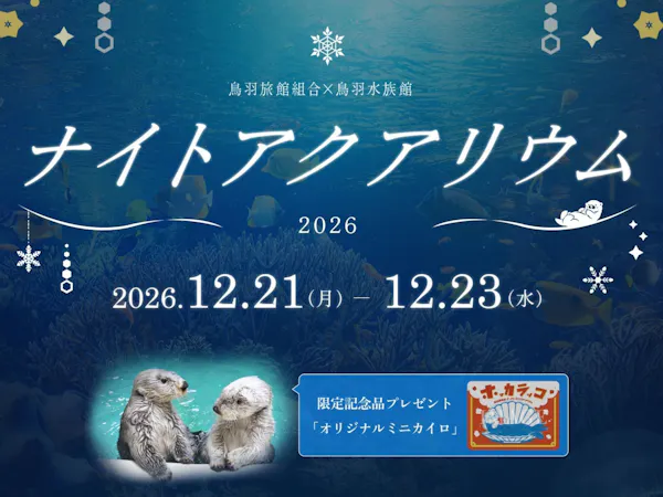 【夜の水族館/12/21~12/23限定】<ナイトアクアリウムチケット付>閉館後の鳥羽水族館を見聞録