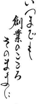 いつまでも　創業のこころ　そのままに